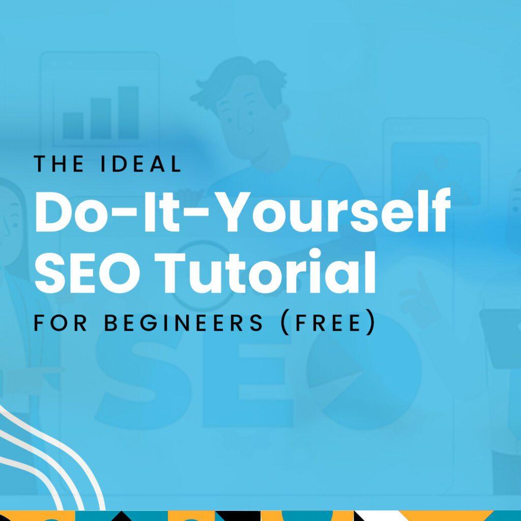The Ideal Do-It-Yourself SEO Tutorial For Beginners (Free)